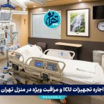 اجاره تجهیزات ICU و مراقبت ویژه در منزل تهران: معرفی بهترین مراکز با خدمات شبانه‌روزی و آموزش کامل