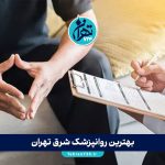 بهترین روانپزشک شرق تهران | معرفی ۱۵ دکتر برتر روانشناسی و مشاوره سال 1405 + آدرس و شماره تماس