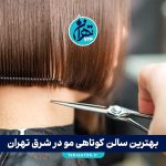 بهترین سالن‌ کوتاهی مو در شرق تهران | معرفی 7 آرایشگاه حرفه‌ای با آدرس و شماره تماس
