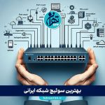 بهترین سوئیچ شبکه ایرانی 1405 | معرفی برندهای مطرح و راهنمای خرید تخصصی