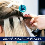 بهترین مراکز اکستنشن مو در غرب تهران 1405 | معرفی ۴ سالن برتر با خدمات تخصصی و قیمت مناسب