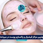 بهترین مراکز فیشیال و پاکسازی پوست در میرداماد تهران | معرفی 10 کلینیک معتبر با آدرس و شماره تماس