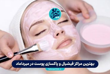 بهترین مراکز فیشیال و پاکسازی پوست در میرداماد تهران | معرفی 10 کلینیک معتبر با آدرس و شماره تماس