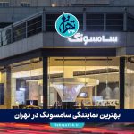 بهترین نمایندگی سامسونگ در تهران | لیست ۱۴ مرکز معتبر فروش و خدمات پس از فروش