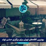 بهترین کافه‌های تهران برای برگزاری جشن تولد با عکس و آدرس + بررسی مزایا و معایب 1405