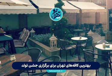 بهترین کافه‌های تهران برای برگزاری جشن تولد با عکس و آدرس + بررسی مزایا و معایب 1405