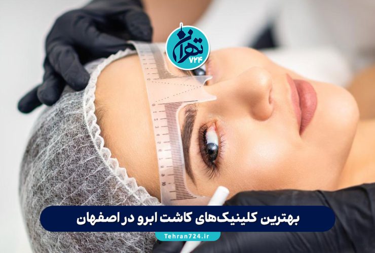 بهترین کلینیک‌های کاشت ابرو در اصفهان + معرفی 15 مرکز معتبر و راهنمای انتخاب (جدید 1405)