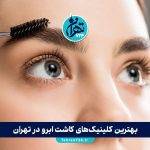 بهترین کلینیک‌های کاشت ابرو در تهران | معرفی مراکز معتبر از شمال تا جنوب تهران
