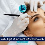 بهترین کلینیک‌های کاشت ابرو در کرج و تهران + معرفی پزشکان متخصص و آدرس سال 1405