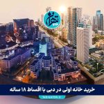 خرید خانه اولی در دبی با اقساط ۱۸ ساله + دریافت اقامت و مزایای ویژه 2025