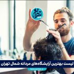 لیست بهترین آرایشگاه‌های مردانه شمال تهران | تجربه تهران‌گردی، خدمات تخصصی و آدرس‌ها