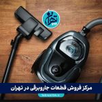 مرکز فروش قطعات جاروبرقی در تهران | معرفی 5 فروشگاه معتبر قطعات یدکی اورجینال