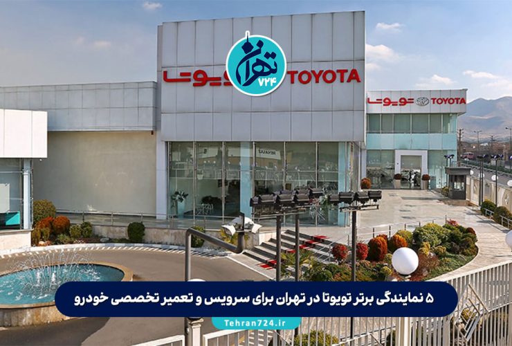 ۵ نمایندگی برتر تویوتا در تهران برای سرویس و تعمیر تخصصی خودرو + آدرس و شماره تماس