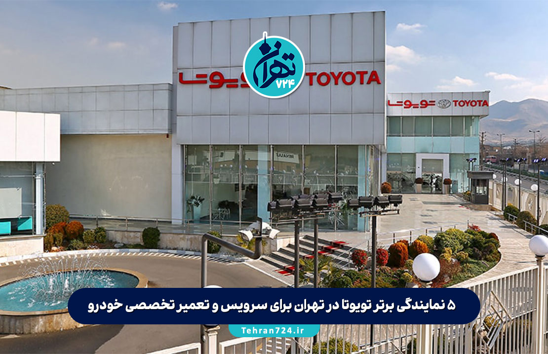 ۵ نمایندگی برتر تویوتا در تهران برای سرویس و تعمیر تخصصی خودرو + آدرس و شماره تماس