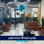 بهترین آرایشگاه مردانه تهران 1405 | لیست ۸ سالن مدرن و معروف برای مدل مو، داماد و خدمات VIP