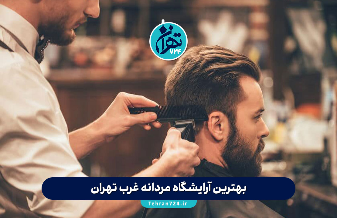 بهترین آرایشگاه مردانه غرب تهران | معرفی 6 سالن برتر با خدمات تخصصی و قیمت مناسب