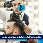 بهترین آموزشگاه آرایشگری مردانه در تهران | معرفی ۵ مرکز برتر با آدرس و مشاوره