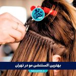 بهترین اکستنشن مو در تهران | 7 مرکز تخصصی اکستنشن مو با آدرس، شماره تماس و اینستاگرام