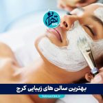 بهترین سالن های زیبایی کرج | معرفی 8 آرایشگاه برتر کرج با خدمات تخصصی و آدرس کامل