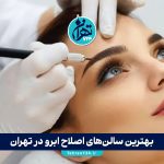 بهترین سالن‌های اصلاح ابرو در تهران | معرفی تخصصی مراکز منتخب شمال و غرب تهران 2025