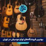 بهترین فروشگاه‌های لوازم موسیقی در تهران (معرفی 6 مرکز معتبر برای خرید ساز و تجهیزات موسیقی)