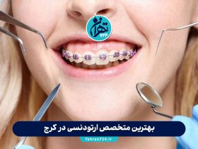 بهترین متخصص ارتودنسی در کرج | معرفی ۱۰ دکتر برتر ارتودنسی کرج با آدرس و شماره تماس