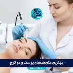 بهترین متخصصان پوست و مو کرج | معرفی 8 پزشک برتر زیبایی و لیزر در سال 1405
