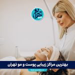 بهترین مراکز زیبایی پوست و مو تهران در سال 1405 | معرفی 10 کلینیک برتر با آدرس و خدمات ویژه