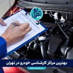 بهترین مراکز کارشناسی خودرو در تهران 1405 | لیست تخصصی و تجربه خرید مطمئن خودرو دست دوم