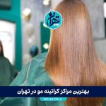 بهترین مراکز کراتینه مو در تهران | معرفی ۸ کراتین کار حرفه‌ای با آدرس و شماره تماس