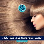 بهترین مراکز کراتینه مو در شرق تهران | معرفی ۵ مرکز تخصصی با قیمت و آدرس