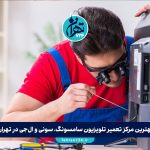 بهترین مرکز تعمیر تلویزیون سامسونگ، سونی و ال‌جی در تهران | خدمات تخصصی، قطعات اصلی و مشاوره رایگان