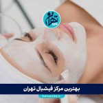 بهترین مرکز فیشیال تهران | معرفی 13 کلینیک معتبر فیشیال و پاکسازی پوست در تهران 1405