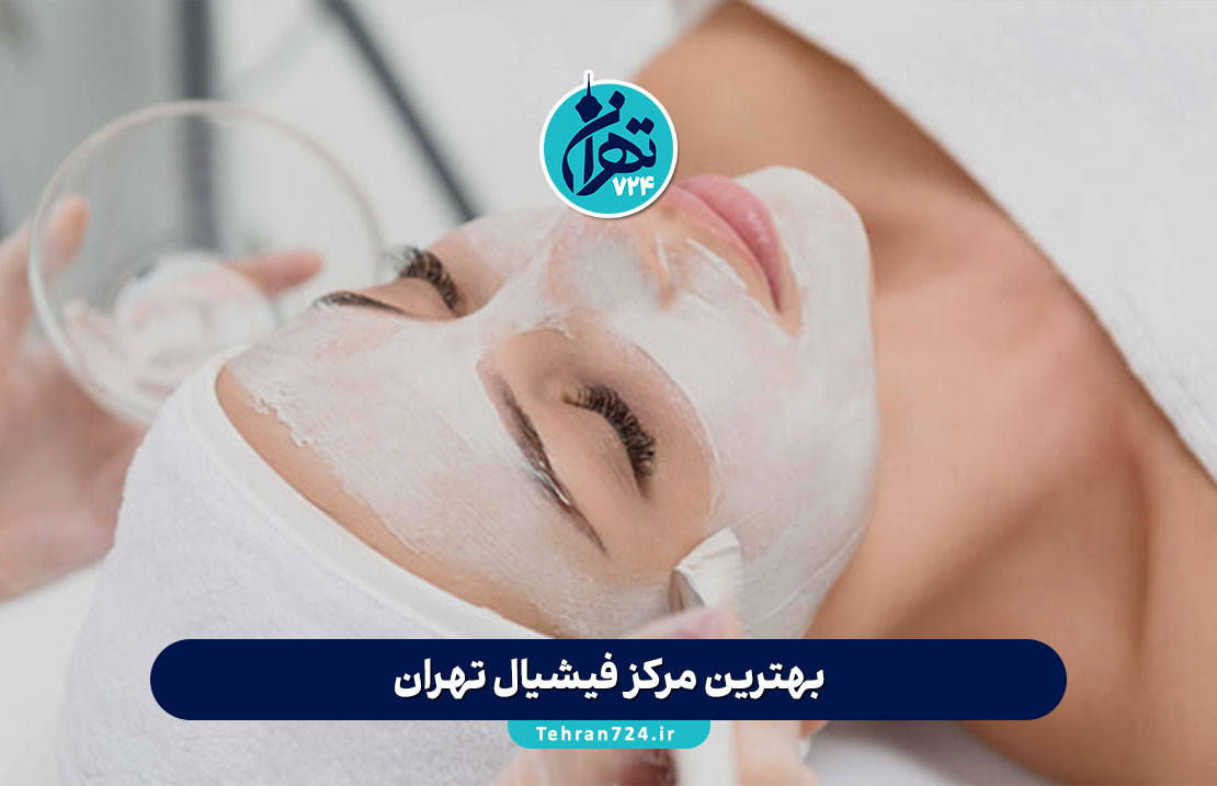 بهترین مرکز فیشیال تهران | معرفی 13 کلینیک معتبر فیشیال و پاکسازی پوست در تهران 1405