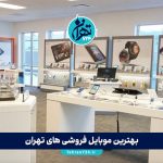 بهترین موبایل فروشی‌ های تهران در سال 1405 | معرفی ۶ فروشگاه معتبر خرید و تعمیر موبایل