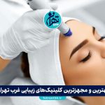 بهترین و مجهزترین کلینیک‌های زیبایی غرب تهران 1405 | معرفی 9 مرکز برتر با خدمات تخصصی پوست و مو