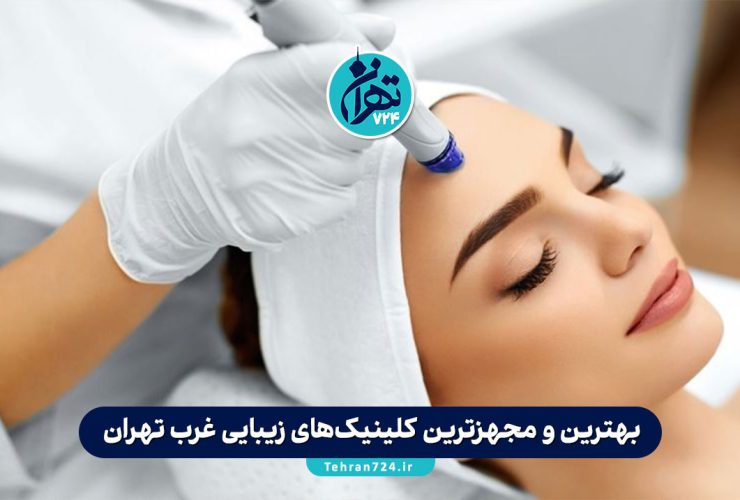 بهترین و مجهزترین کلینیک‌های زیبایی غرب تهران 1405 | معرفی 9 مرکز برتر با خدمات تخصصی پوست و مو