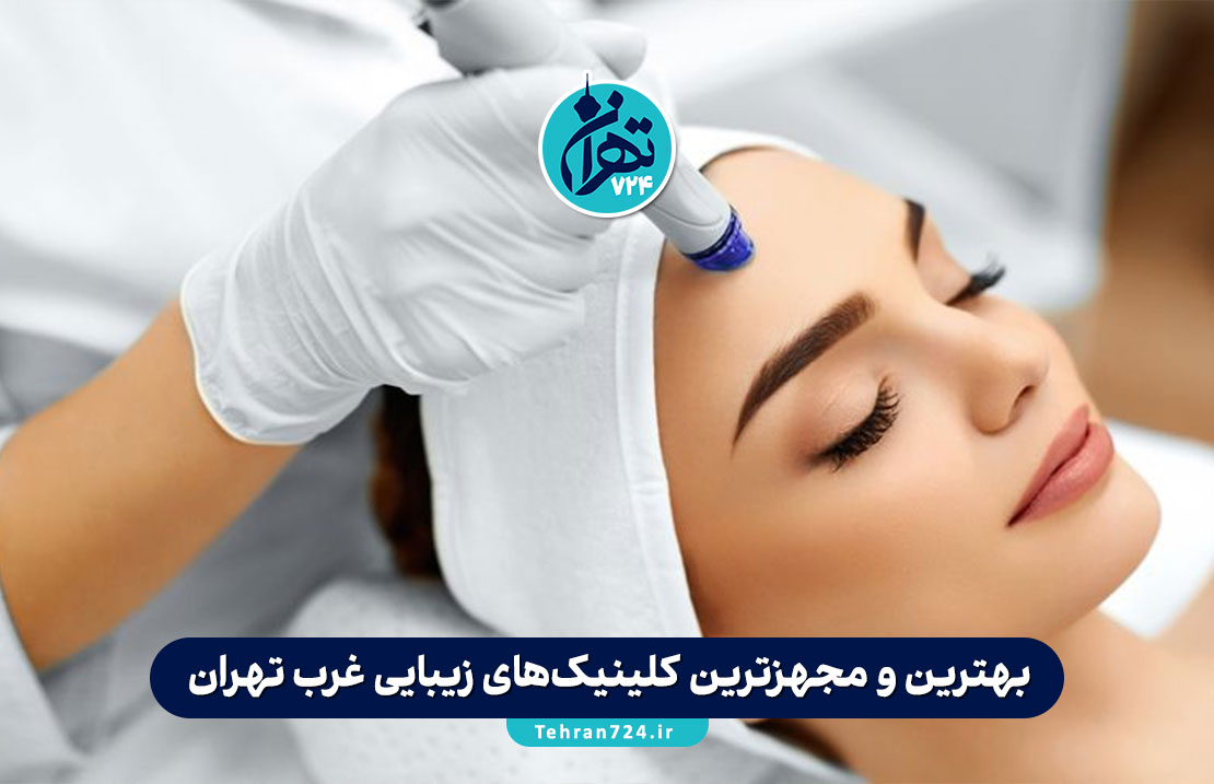 بهترین و مجهزترین کلینیک‌های زیبایی غرب تهران 1405 | معرفی 9 مرکز برتر با خدمات تخصصی پوست و مو