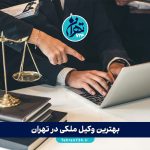 بهترین وکیل ملکی در تهران | لیست وکلای حرفه‌ای برای دعاوی املاک + شماره تماس و آدرس