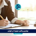بهترین وکیل مهریه در تهران | لیست وکلای معتبر برای مطالبه مهریه و مشاوره حقوقی