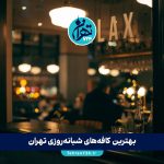 بهترین کافه‌های شبانه‌روزی تهران | لیست کافه‌هایی که تا دیر وقت باز هستند 1405