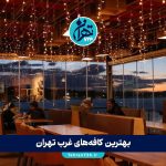 بهترین کافه‌های غرب تهران | معرفی لاکچری‌ترین و محبوب‌ترین کافه‌ها برای قرار و دورهمی 1405