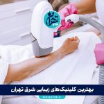 بهترین کلینیک‌های زیبایی شرق تهران 1405 | لیست مراکز پوست، مو و لیزر با آدرس و شماره تماس