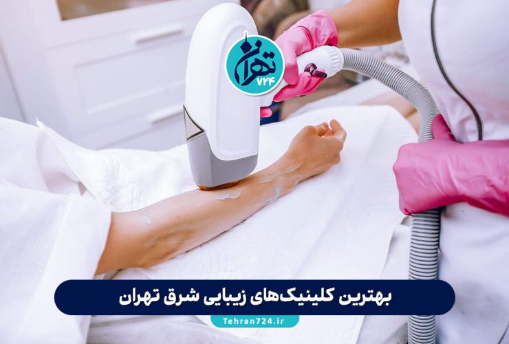 بهترین کلینیک‌های زیبایی شرق تهران 1405 | لیست مراکز پوست، مو و لیزر با آدرس و شماره تماس