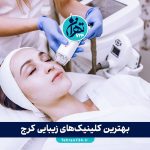 بهترین کلینیک‌های زیبایی کرج: معرفی 6 مرکز تخصصی پوست، مو، لیزر و جراحی با آدرس و شماره تماس