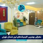 معرفی بهترین کلینیک‌های لیزر شمال تهران | لیست 11 مرکز معتبر با آدرس و خدمات 1405